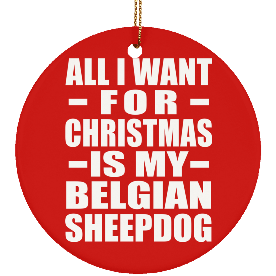 All I Want For Christmas Is My Belgian Sheepdog - Circle Ornament