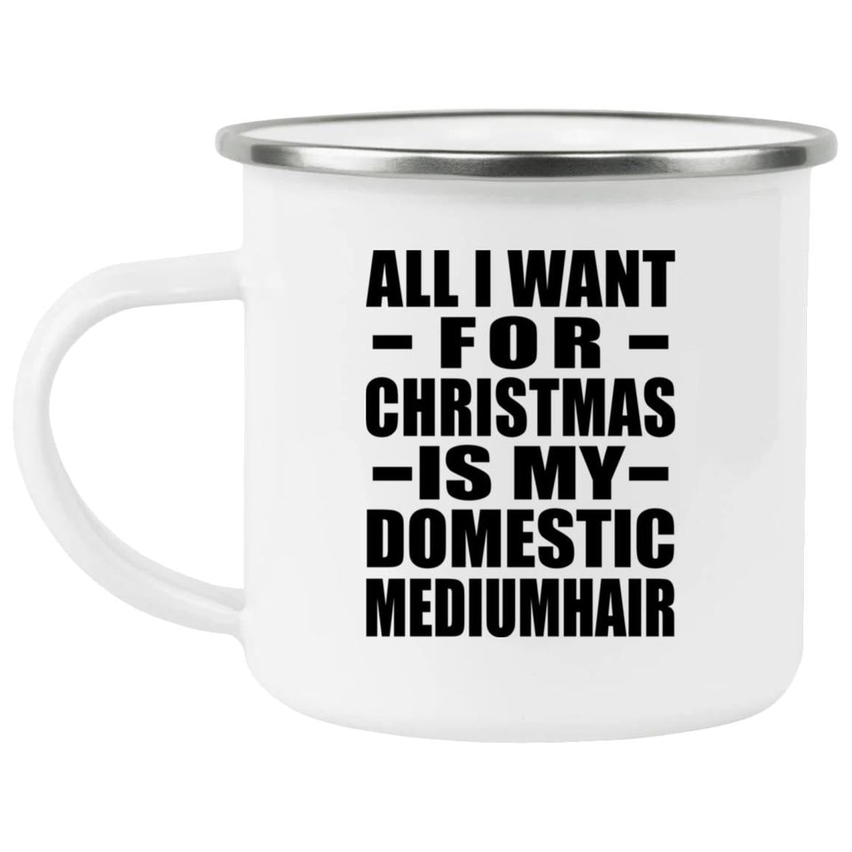All I Want For Christmas Is My Domestic Mediumhair - 12oz Camping Mug