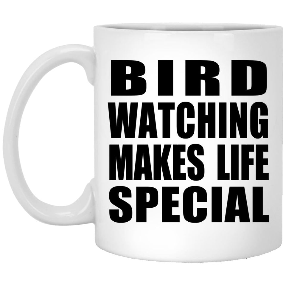 Bird Watching Makes Life Special - 11oz Coffee Mug