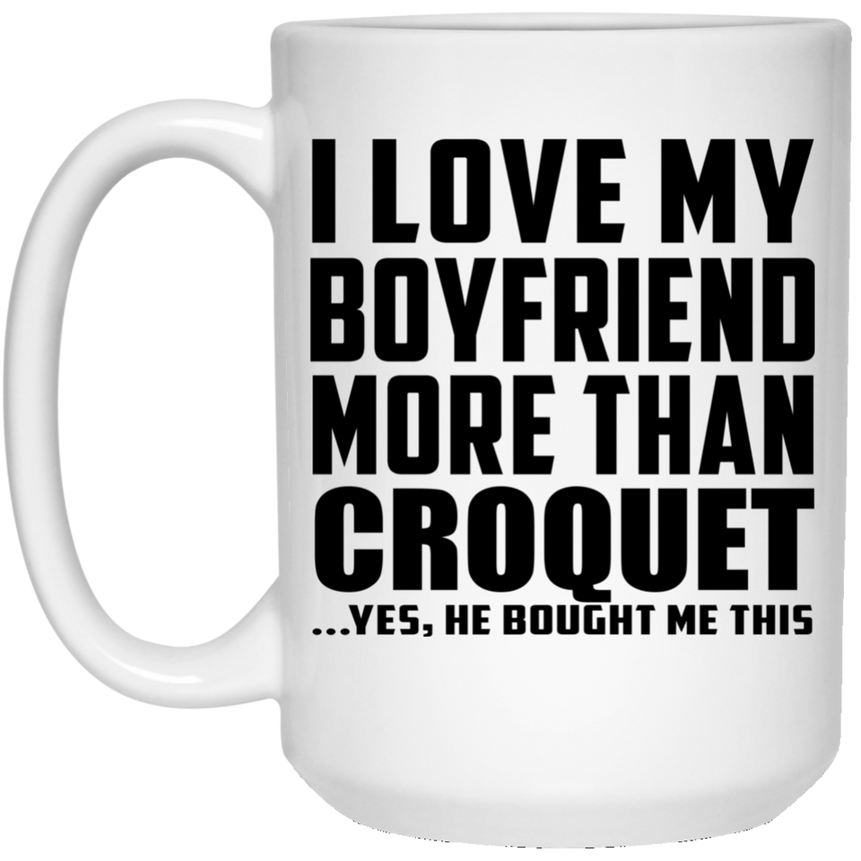 I Love My Boyfriend More Than Croquet - 15 Oz Coffee Mug