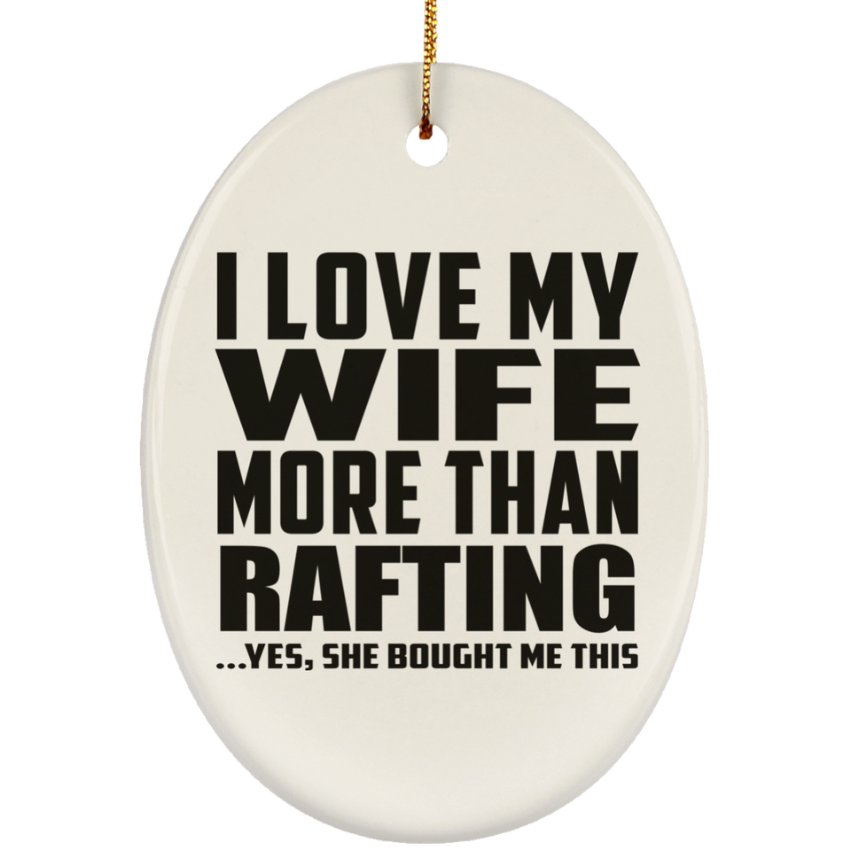 I Love My Wife More Than Rafting - Oval Ornament