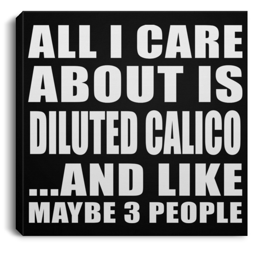 All I Care About Is Diluted Calico - Canvas Square