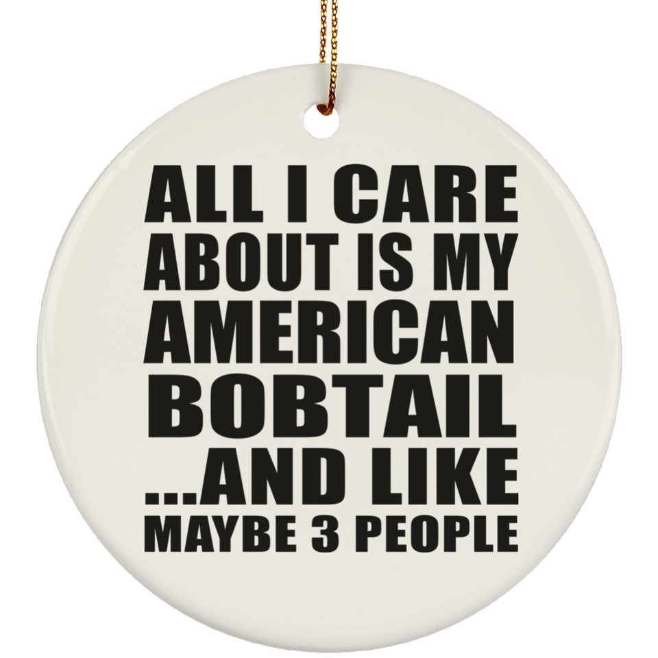 All I Care About Is My American Bobtail - Circle Ornament
