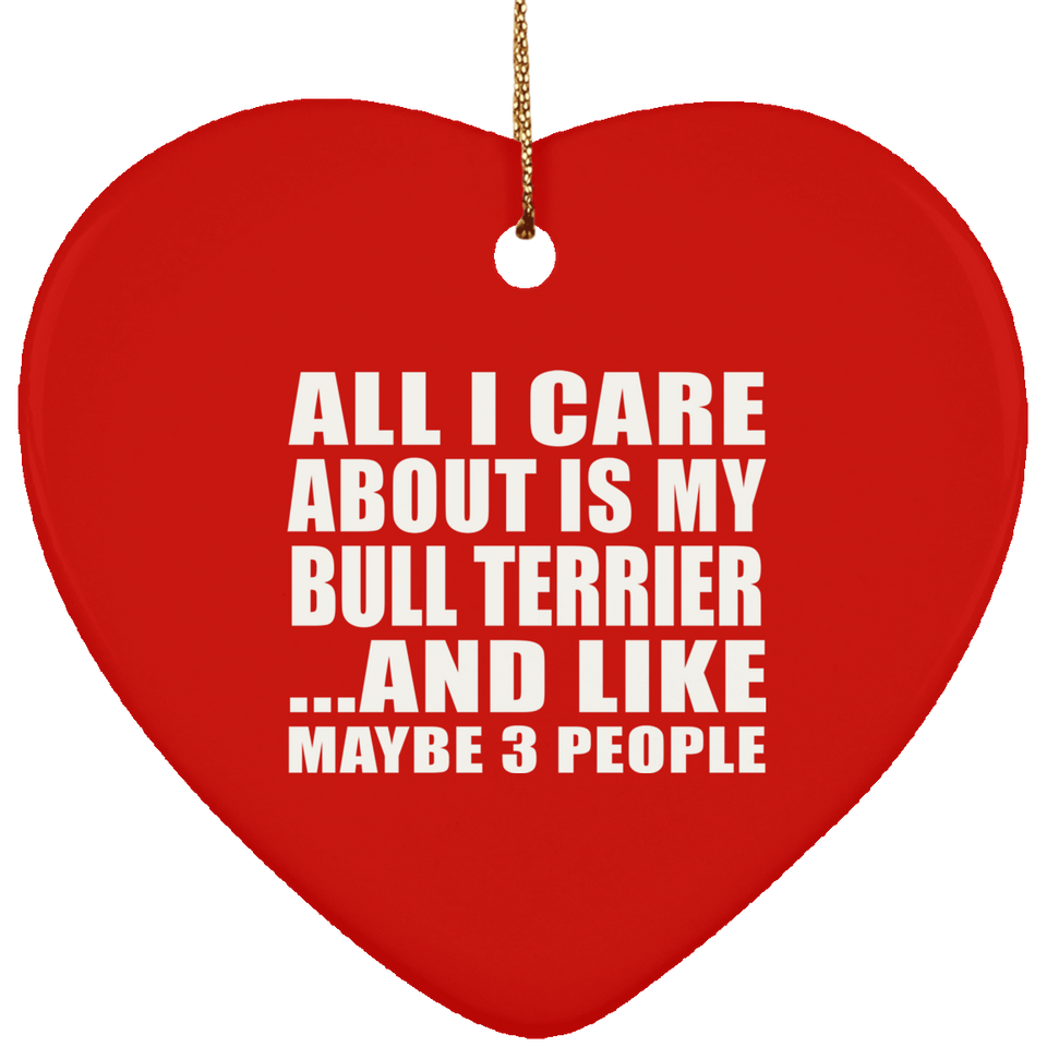 All I Care About Is My Bull Terrier - Heart Ornament