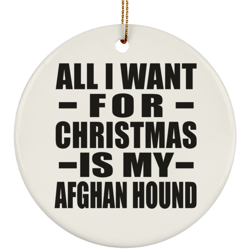 All I Want For Christmas Is My Afghan Hound - Circle Ornament