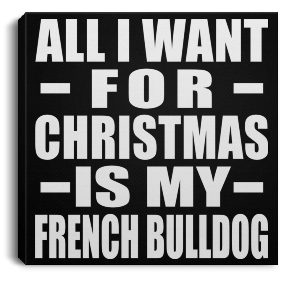 All I Want For Christmas Is My French Bulldog - Canvas Square