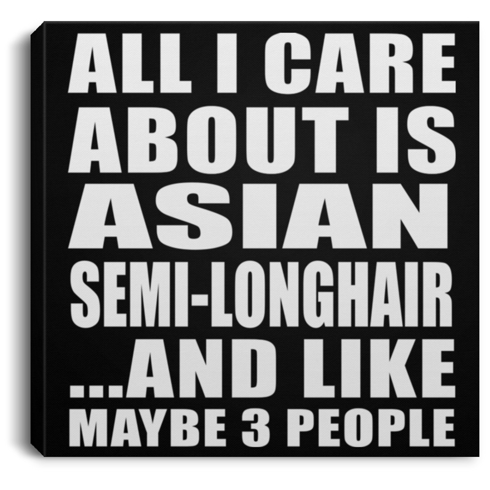 All I Care About Is Asian Semi-Longhair - Canvas Square