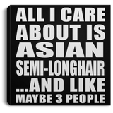 All I Care About Is Asian Semi-Longhair - Canvas Square