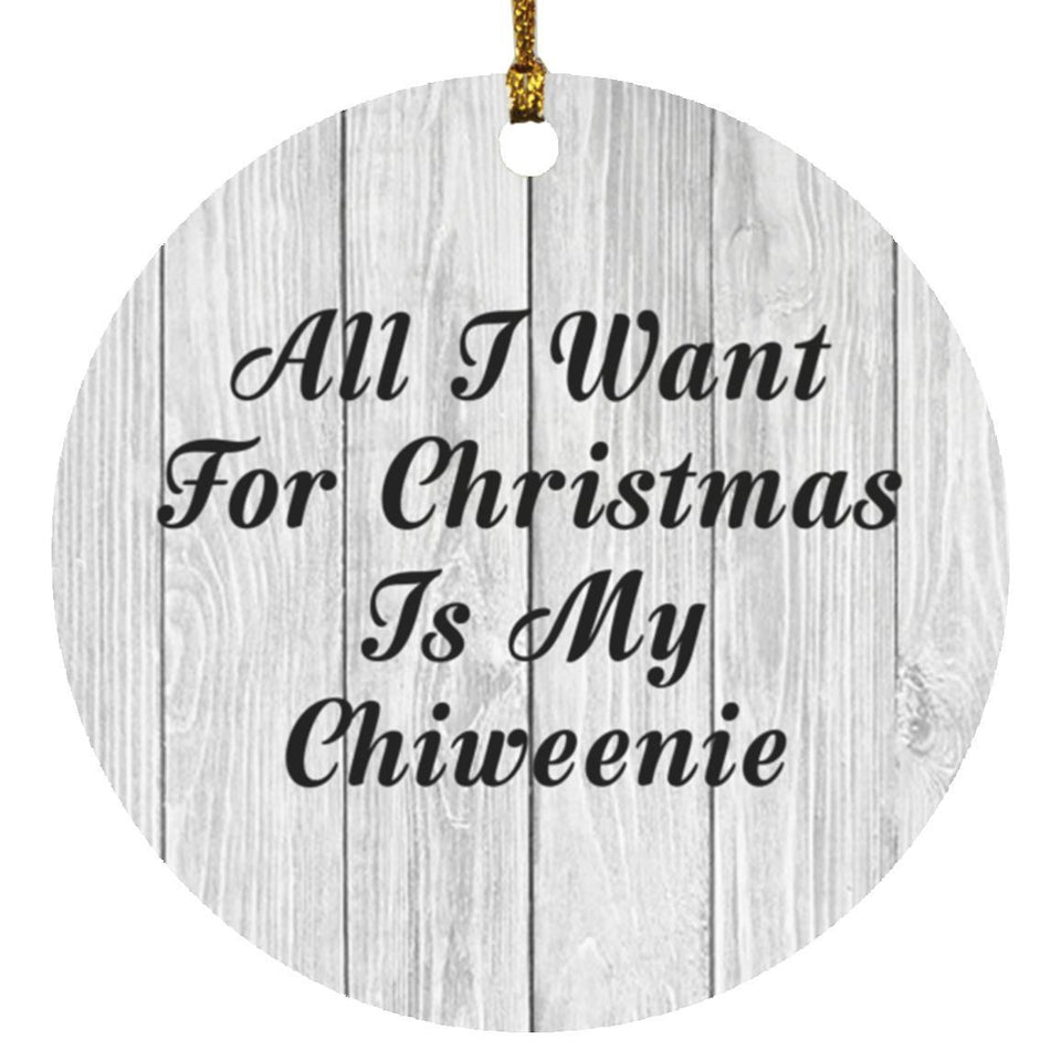 All I Want For Christmas Is My Chiweenie - Circle Ornament F