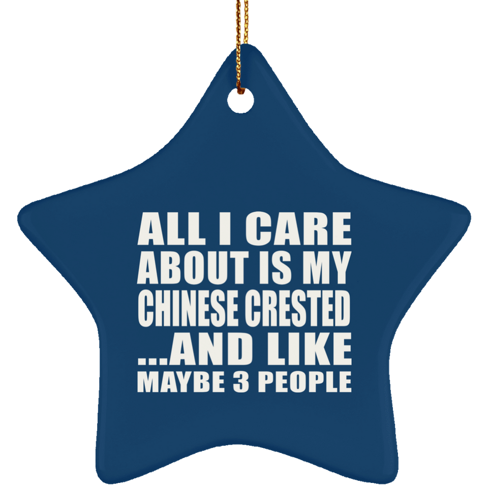 All I Care About Is My Chinese Crested - Star Ornament