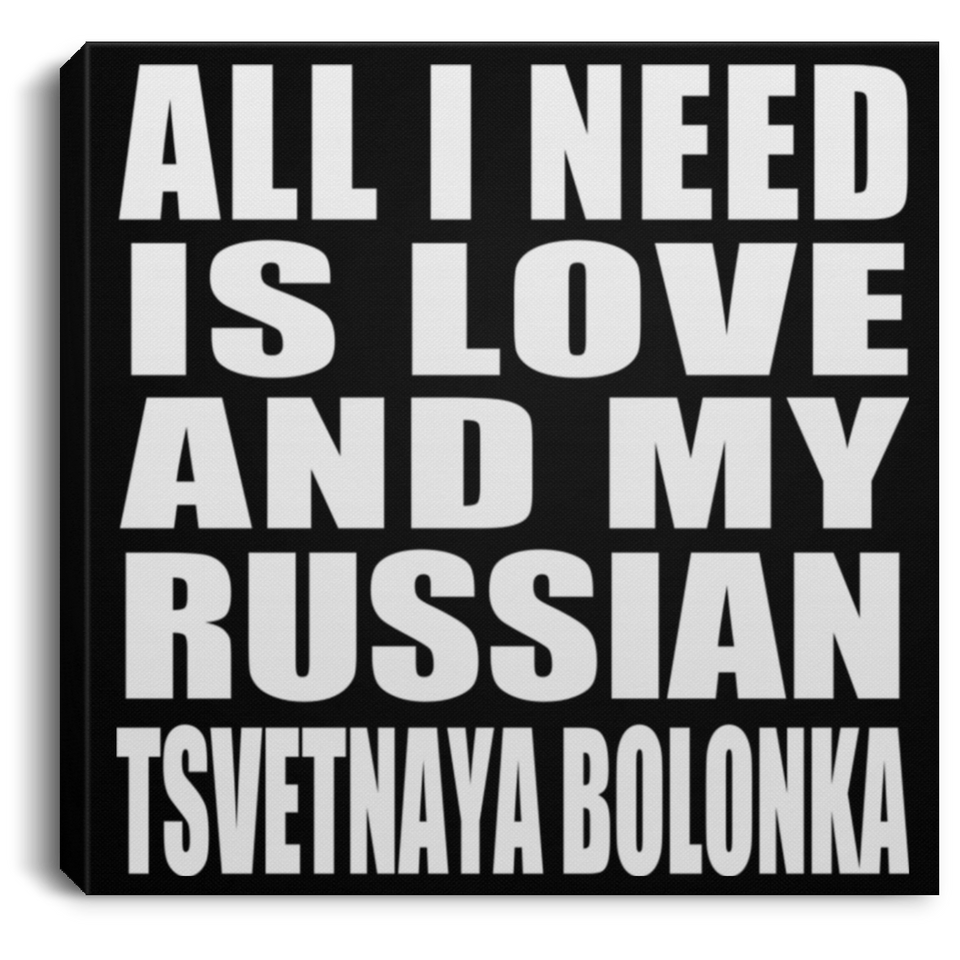 All I Need Is Love And My Russian Tsvetnaya Bolonka - Canvas Square