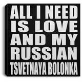 All I Need Is Love And My Russian Tsvetnaya Bolonka - Canvas Square