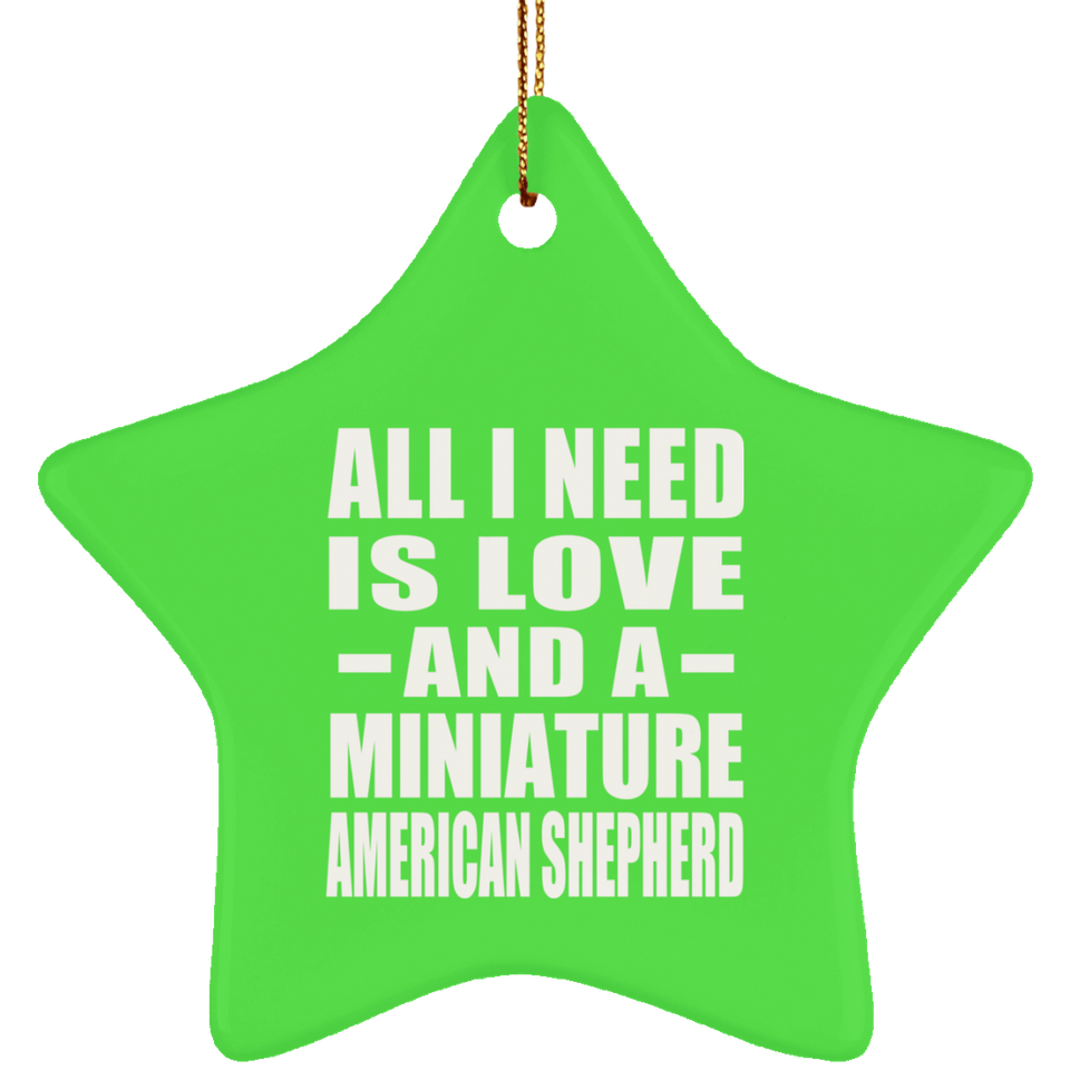 All I Need Is Love And A Miniature American Shepherd - Star Ornament