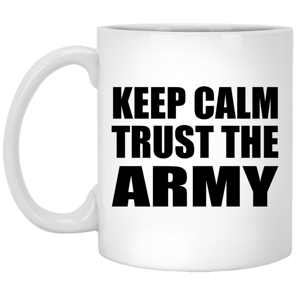 Keep Calm and Trust The Army - 11oz Coffee Mug