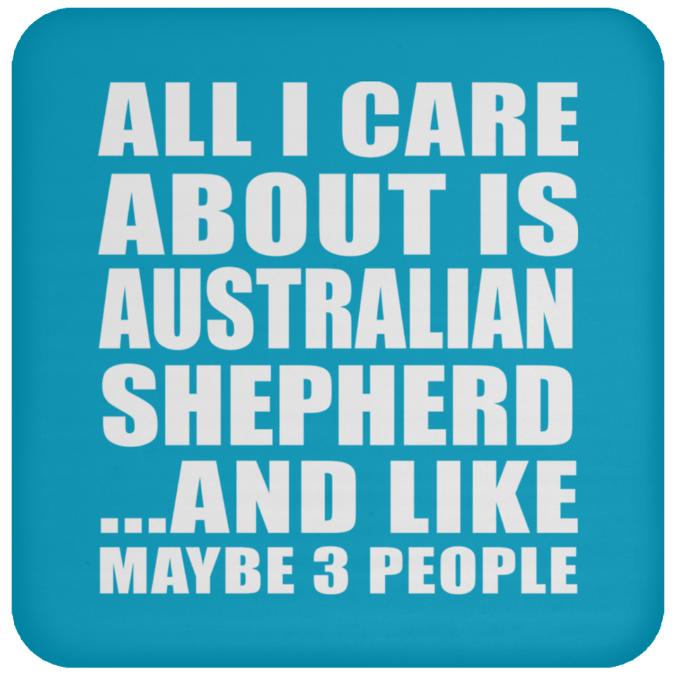 All I Care About Is Australian Shepherd - Drink Coaster