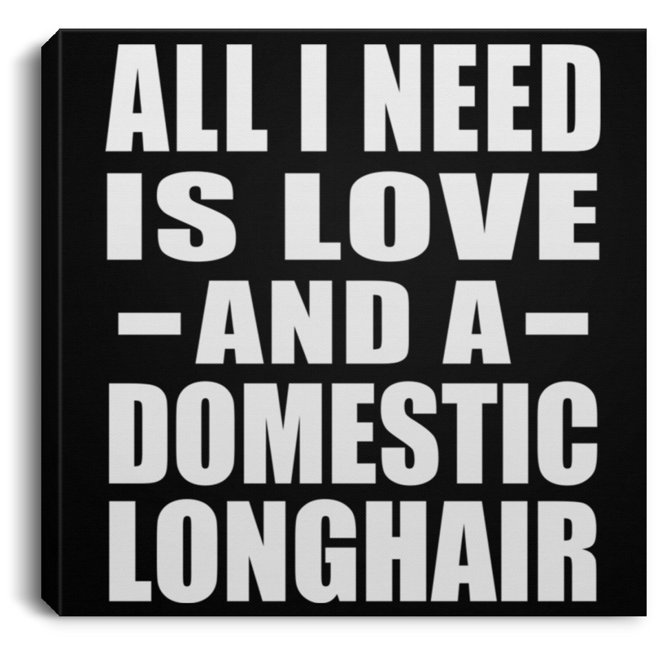 All I Need Is Love And A Domestic Longhair - Canvas Square