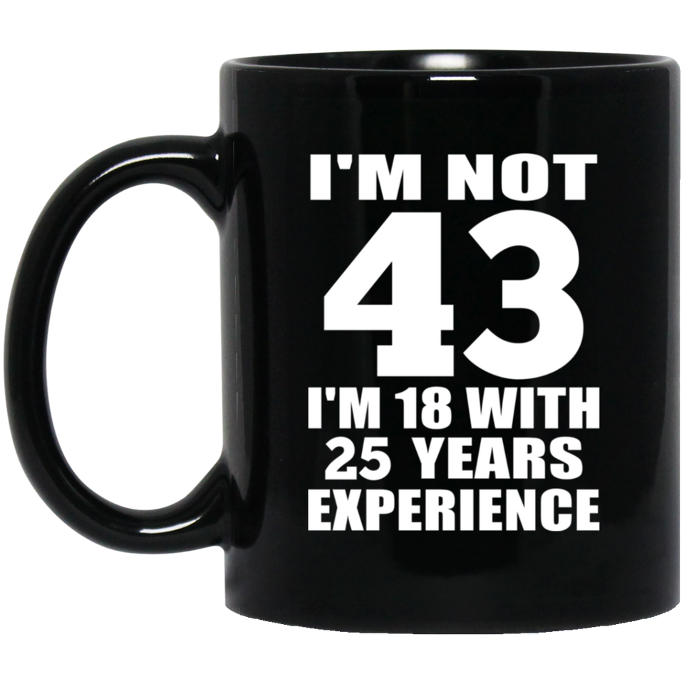 43rd Birthday I'm Not 43 I'm 18 With 25 Years Experience - 11oz Coffee Mug Black