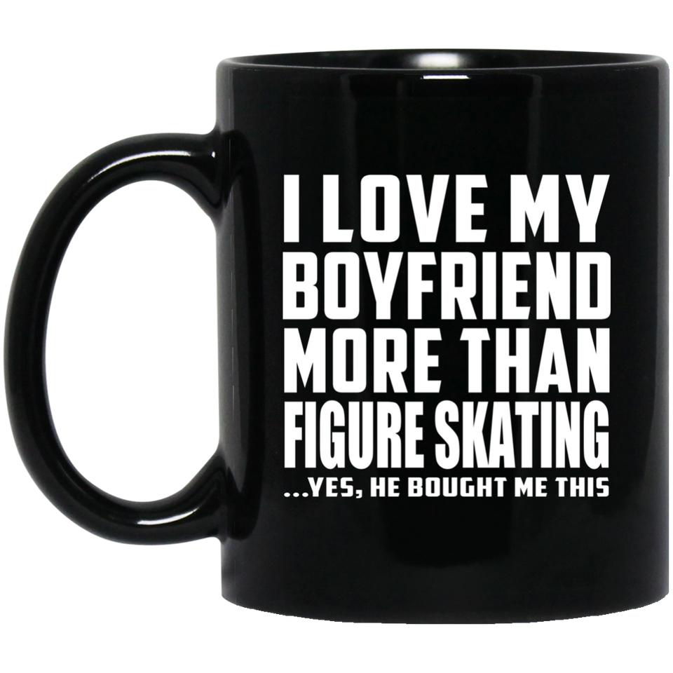 I Love My Boyfriend More Than Figure Skating - 11 Oz Coffee Mug Black