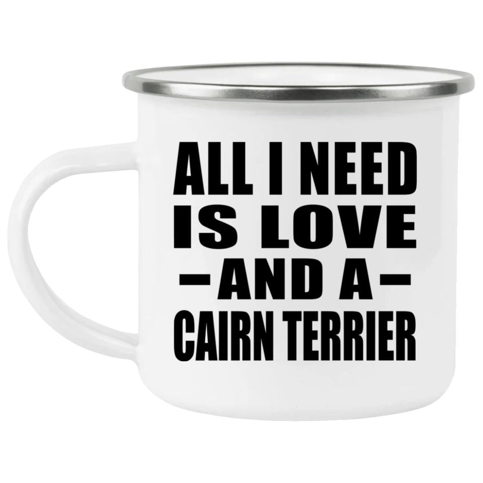 All I Need Is Love And A Cairn Terrier - 12oz Camping Mug