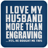 I Love My Husband More Than Engraving - Drink Coaster