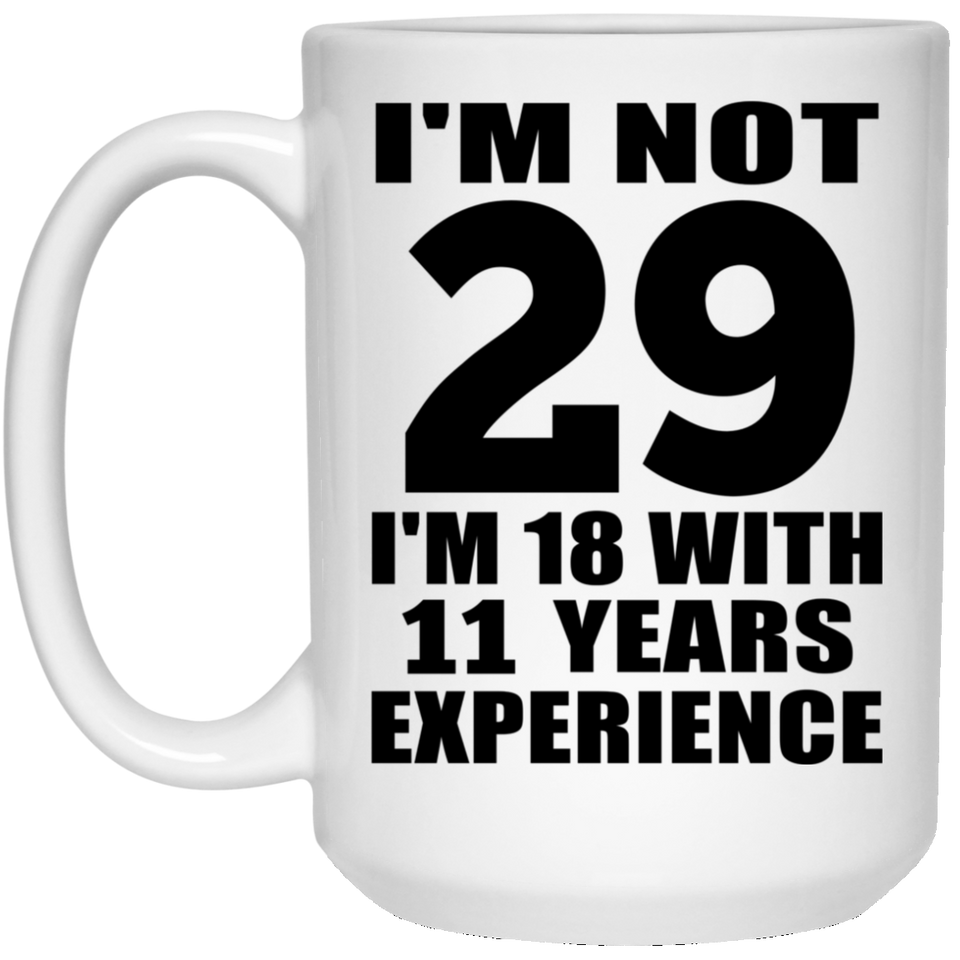 29th Birthday I'm Not 29 I'm 18 With 11 Years Experience - 15oz Coffee Mug