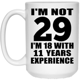 29th Birthday I'm Not 29 I'm 18 With 11 Years Experience - 15oz Coffee Mug