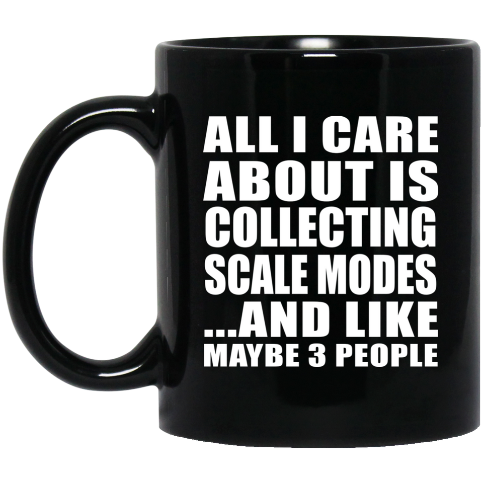 All I Care About Is Collecting Scale Modes - 11 Oz Coffee Mug Black
