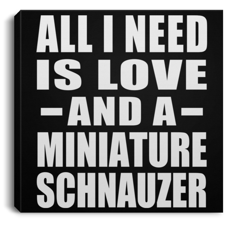 All I Need Is Love And A Miniature Schnauzer - Canvas Square
