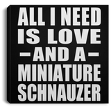 All I Need Is Love And A Miniature Schnauzer - Canvas Square