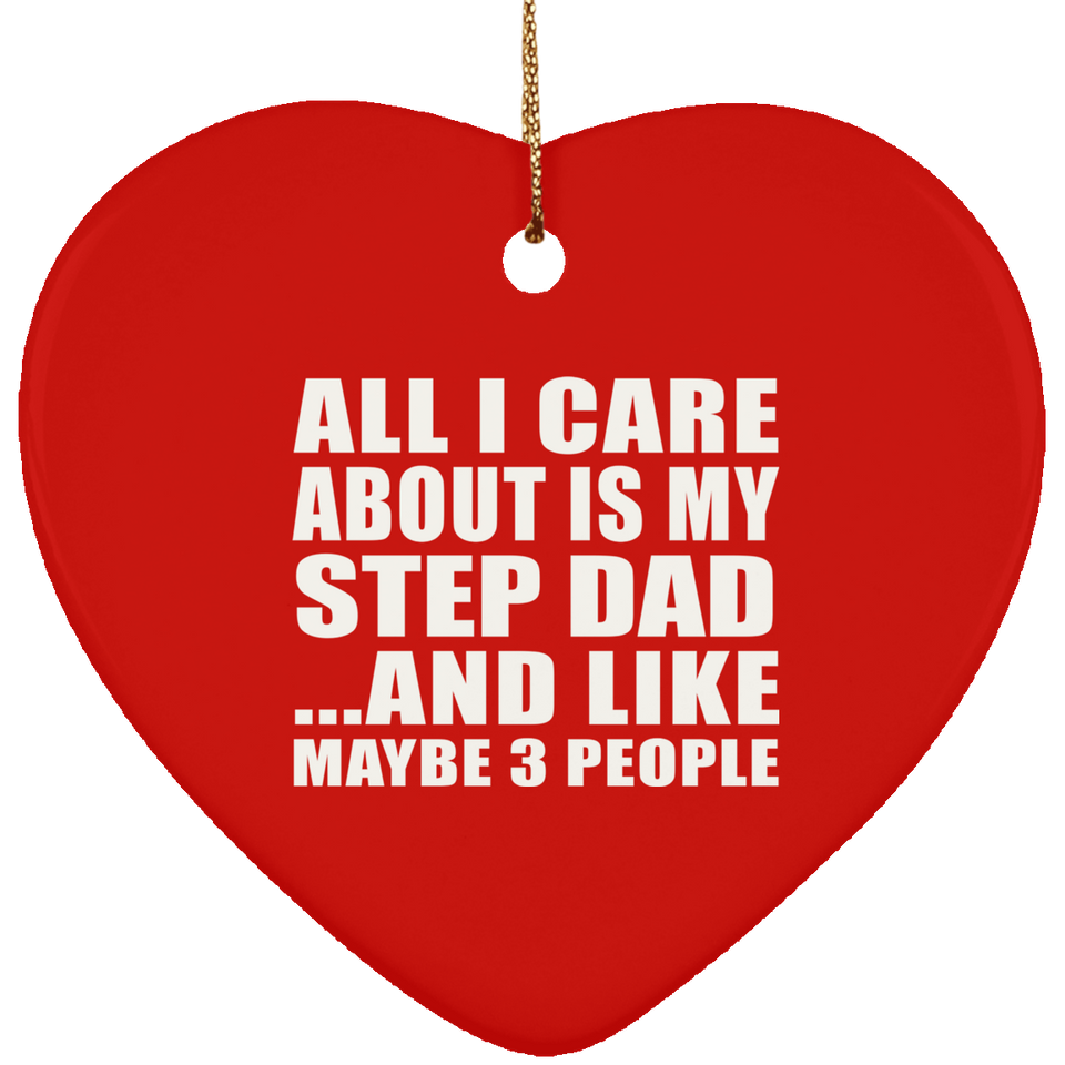 All I Care About Is My Step Dad - Heart Ornament