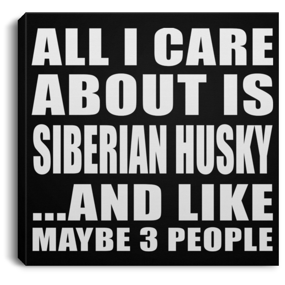 All I Care About Is Siberian Husky - Canvas Square
