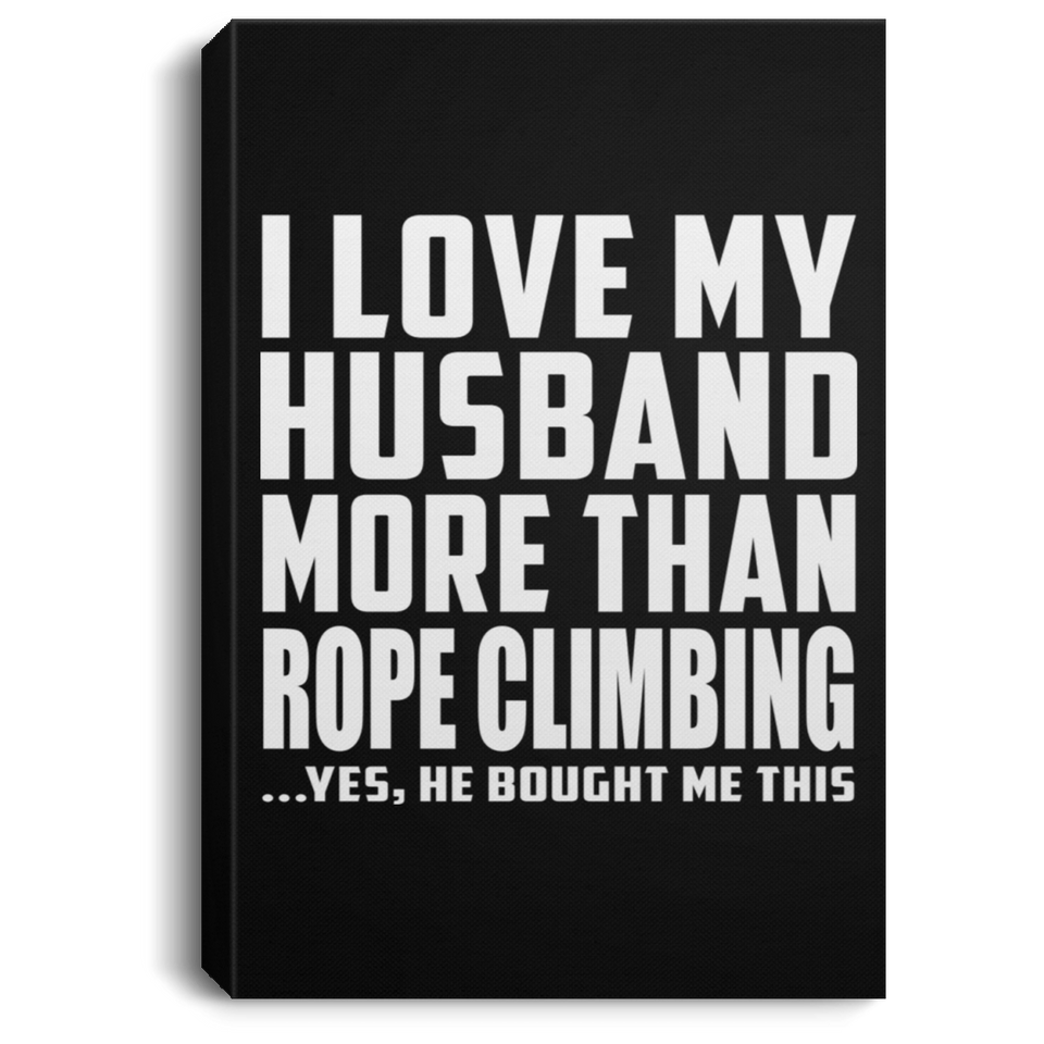 I Love My Husband More Than Rope Climbing - Canvas Portrait