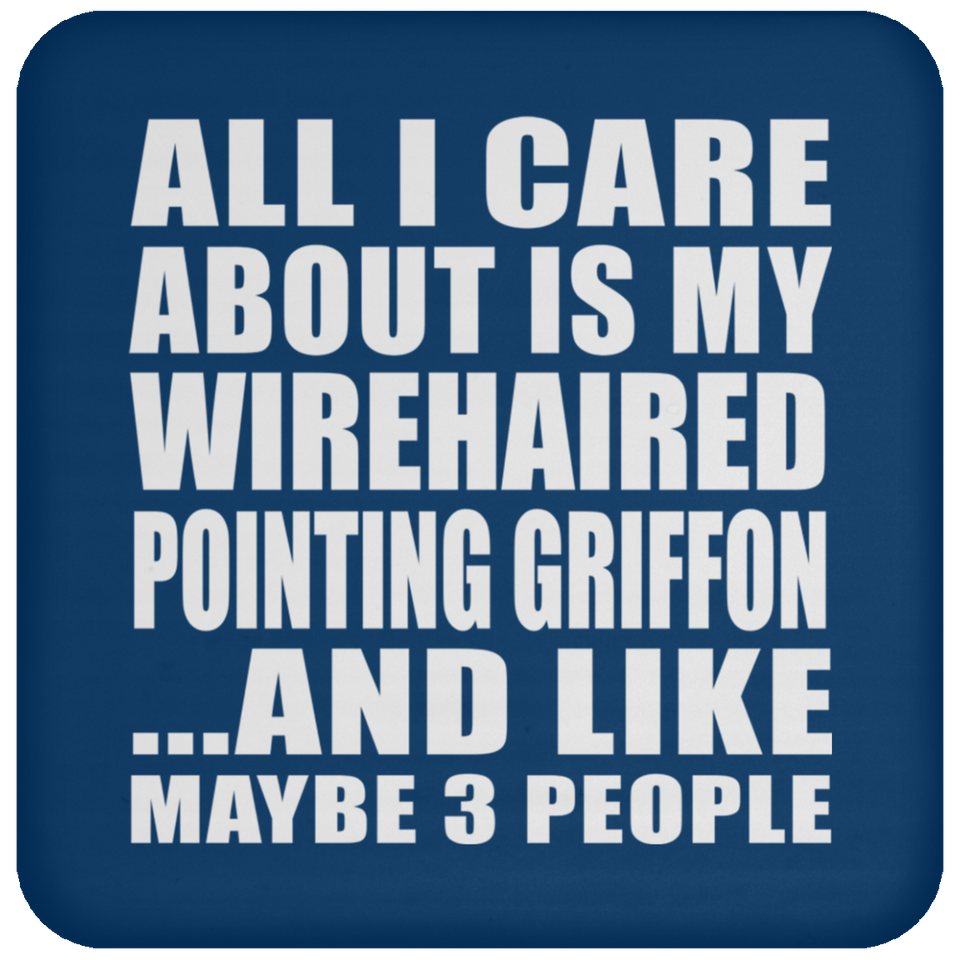 All I Care About Is My Wirehaired Pointing Griffon - Drink Coaster