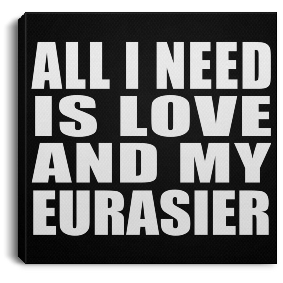 All I Need Is Love And My Eurasier - Canvas Square