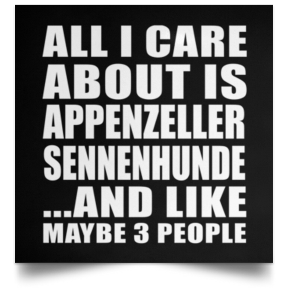 All I Care About Is Appenzeller Sennenhunde - Poster Square