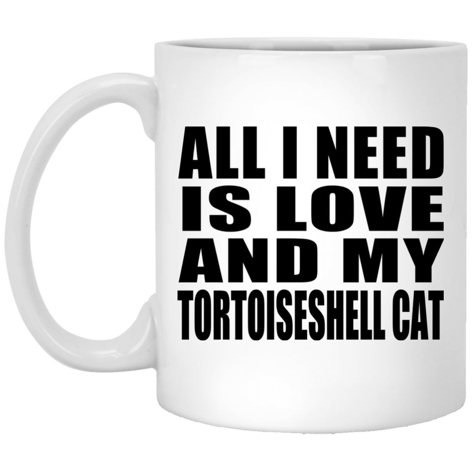 All I Need Is Love And My Tortoiseshell Cat - 11 Oz Coffee Mug