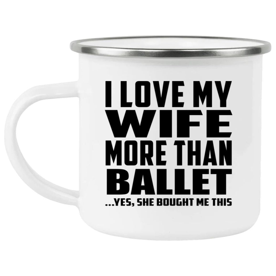 I Love My Wife More Than Ballet - 12oz Camping Mug
