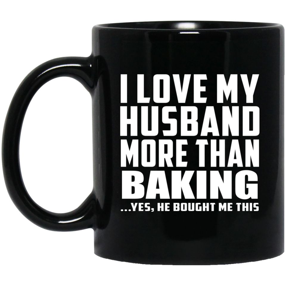 I Love My Husband More Than Baking - 11 Oz Coffee Mug Black