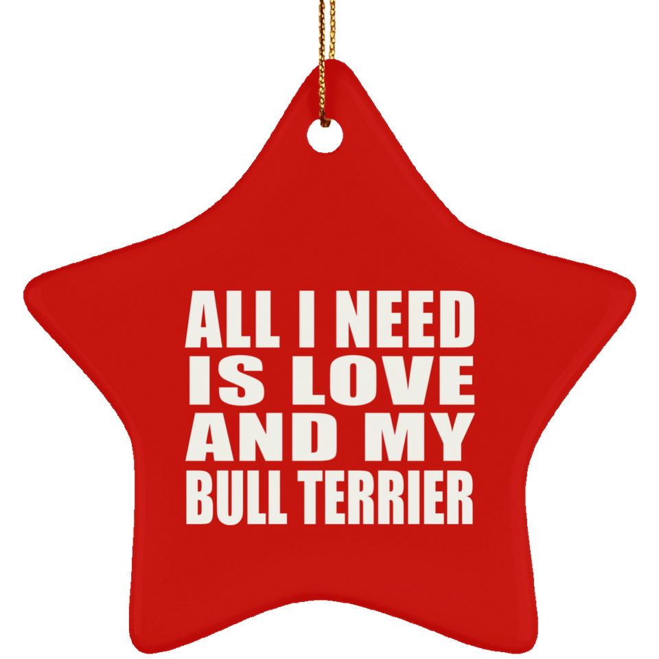 All I Need Is Love And My Bull Terrier - Star Ornament