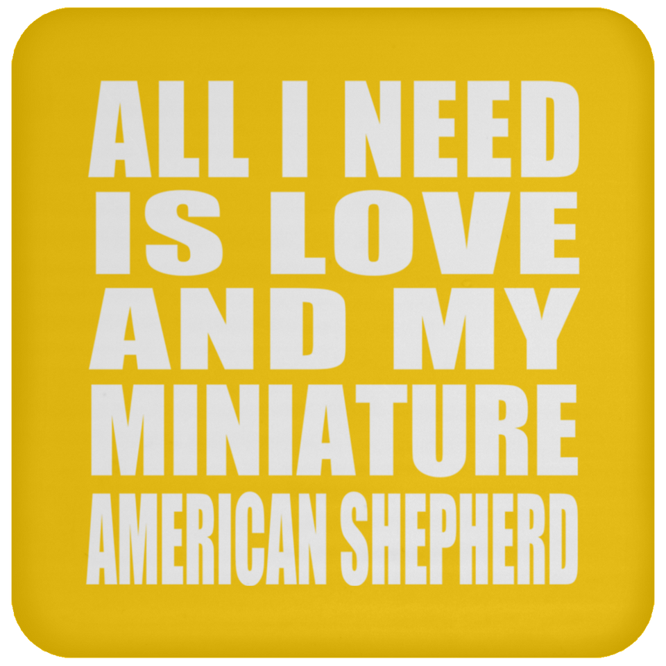 All I Need Is Love And My Miniature American Shepherd - Drink Coaster