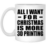 All I Want For Christmas Is More 3D Printing - 11 Oz Coffee Mug
