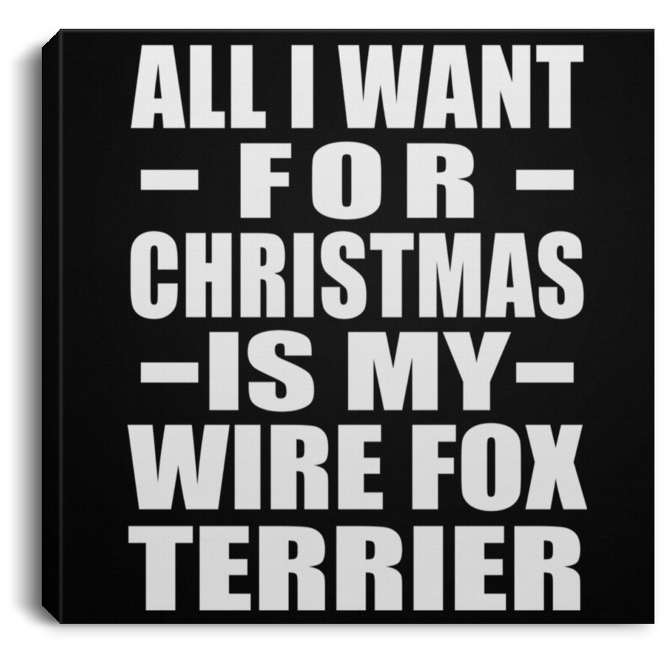 All I Want For Christmas Is My Wire Fox Terrier - Canvas Square