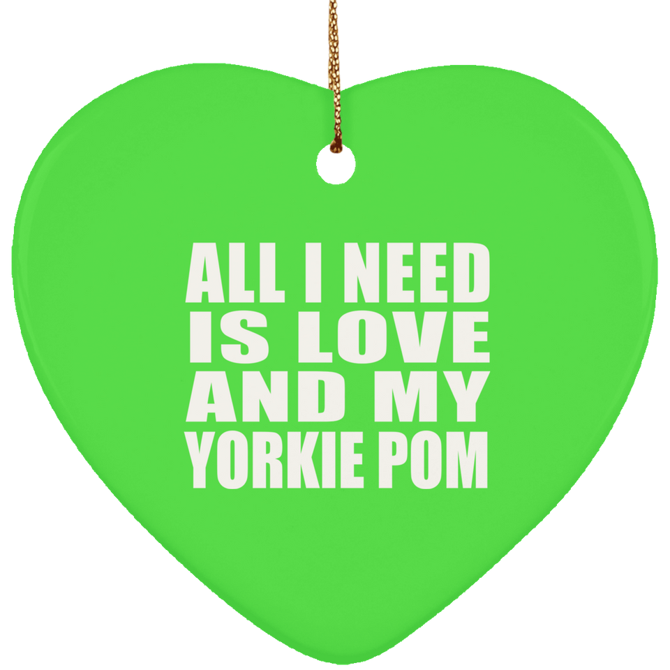 All I Need Is Love And My Yorkie Pom - Heart Ornament