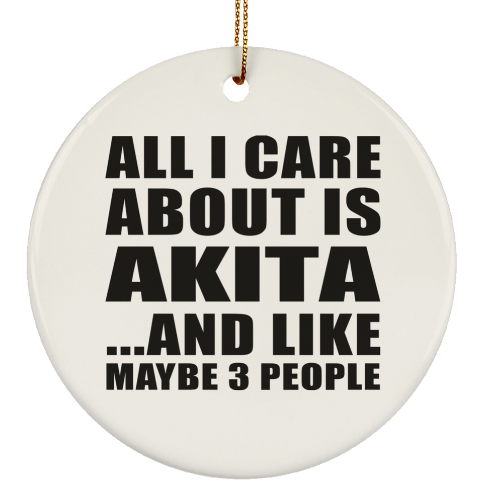 All I Care About Is Akita - Circle Ornament