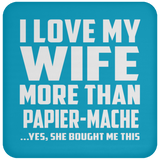 I Love My Wife More Than Papier-Mache - Drink Coaster