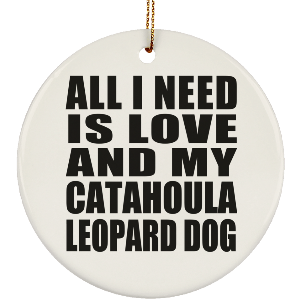 All I Need Is Love And My Catahoula Leopard Dog - Circle Ornament