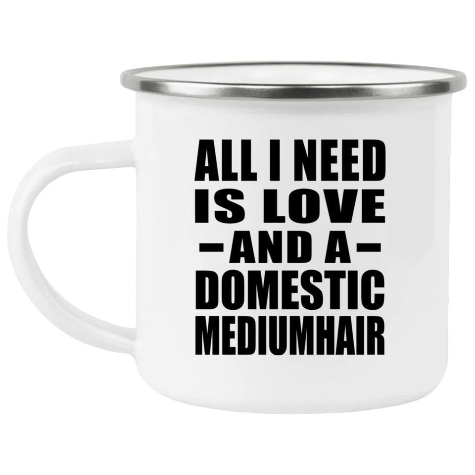 All I Need Is Love And A Domestic Mediumhair - 12oz Camping Mug