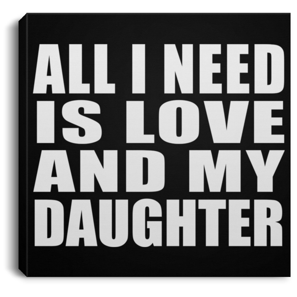 All I Need Is Love And My Daughter - Canvas Square
