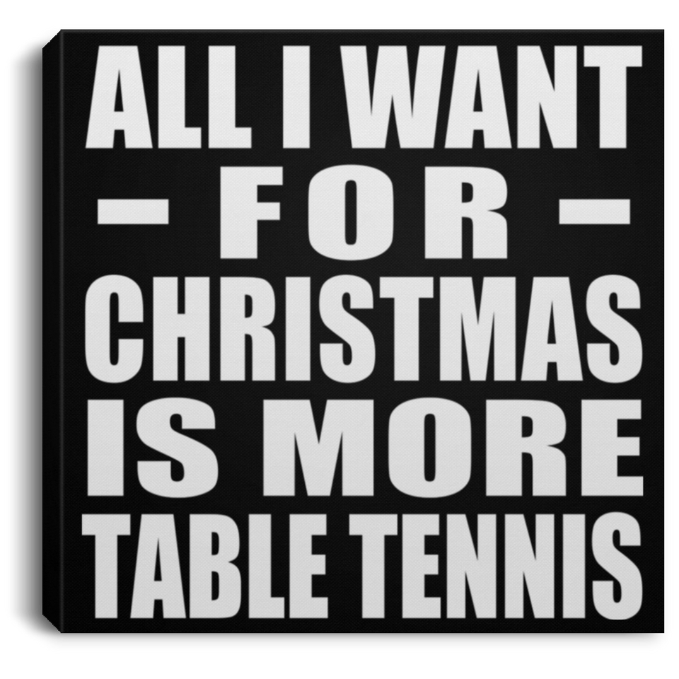 All I Want For Christmas Is More Table Tennis - Canvas Square