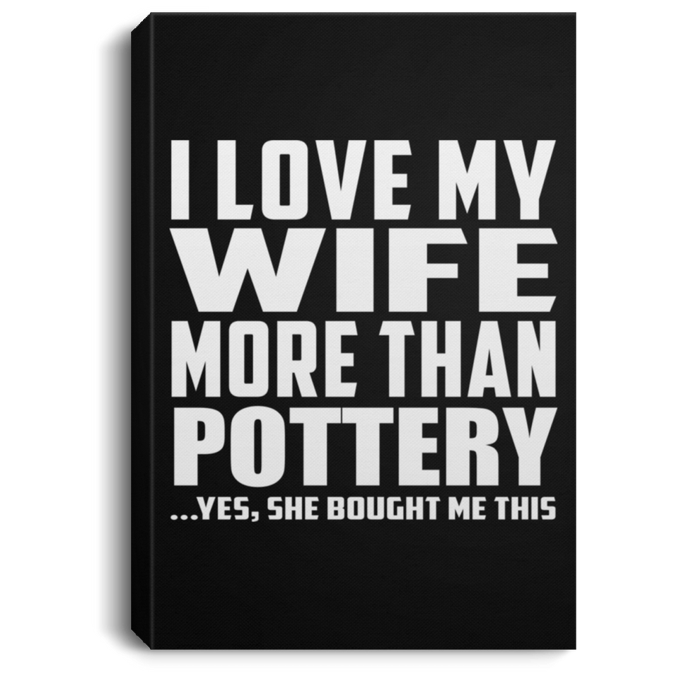 I Love My Wife More Than Pottery - Canvas Portrait